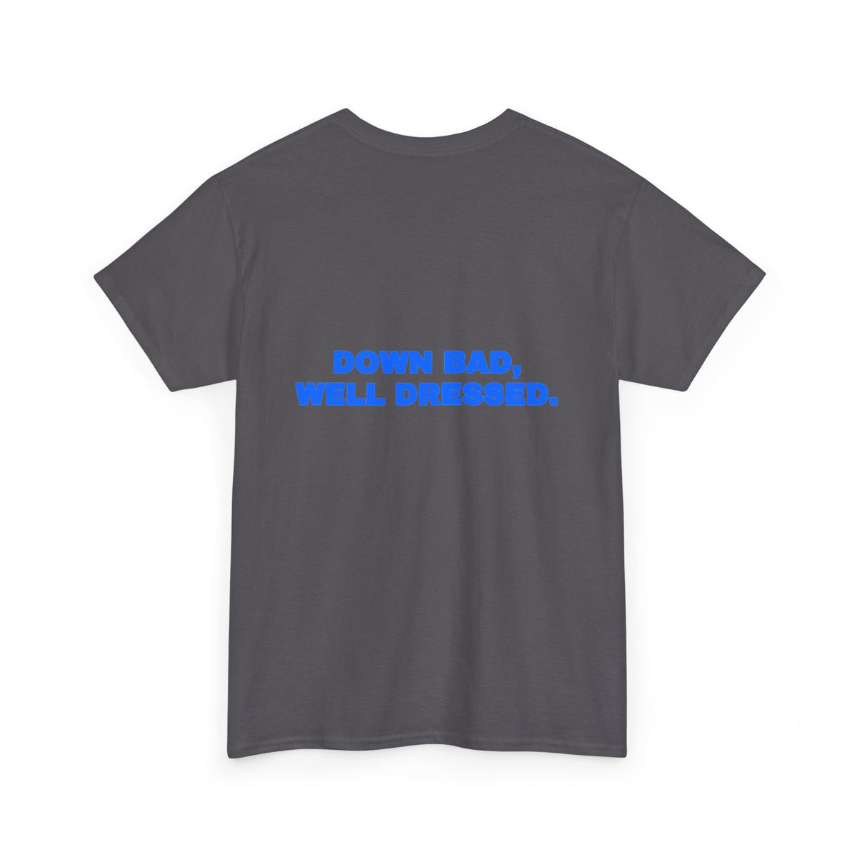Down bad, well dressed. Tee