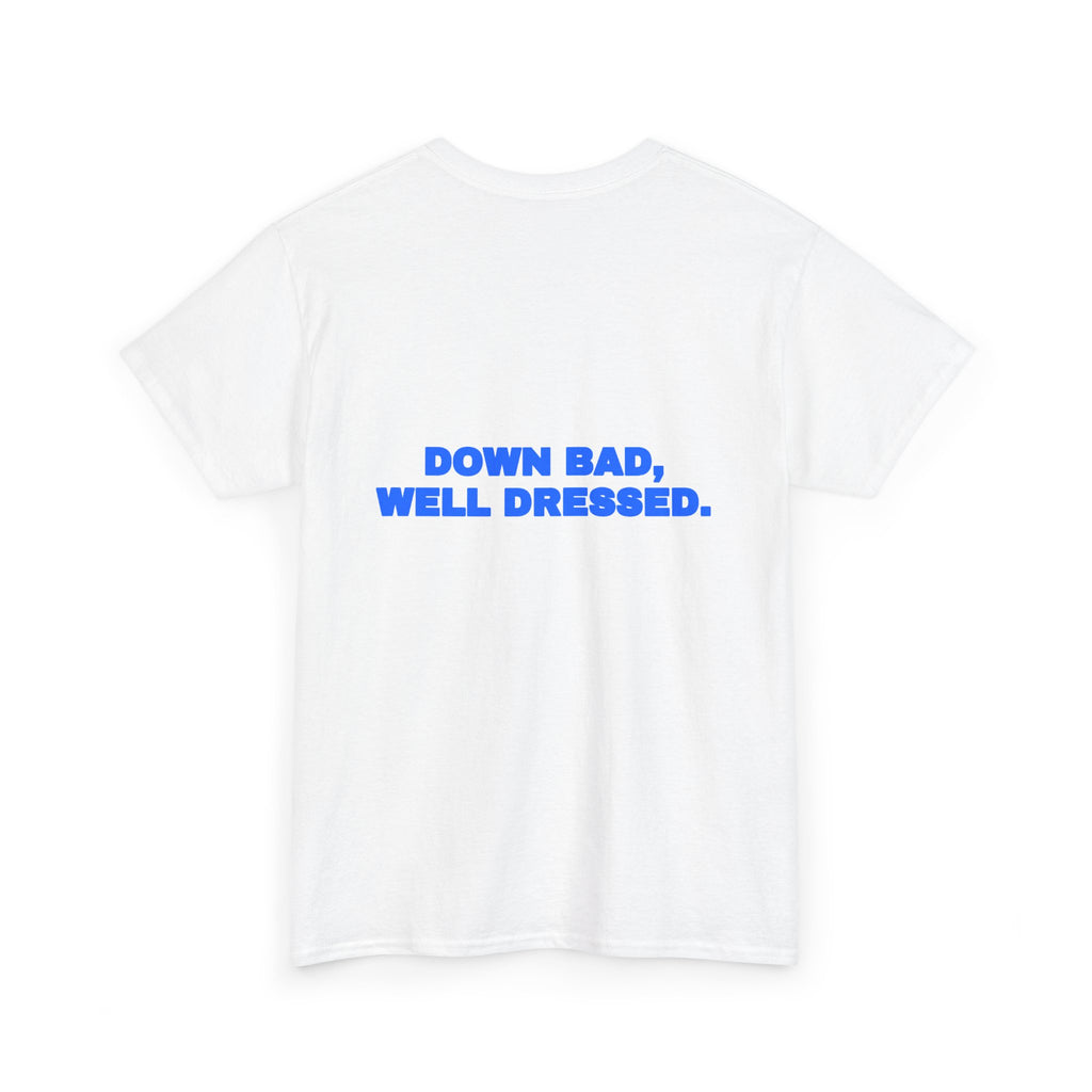 Down bad, well dressed. Tee