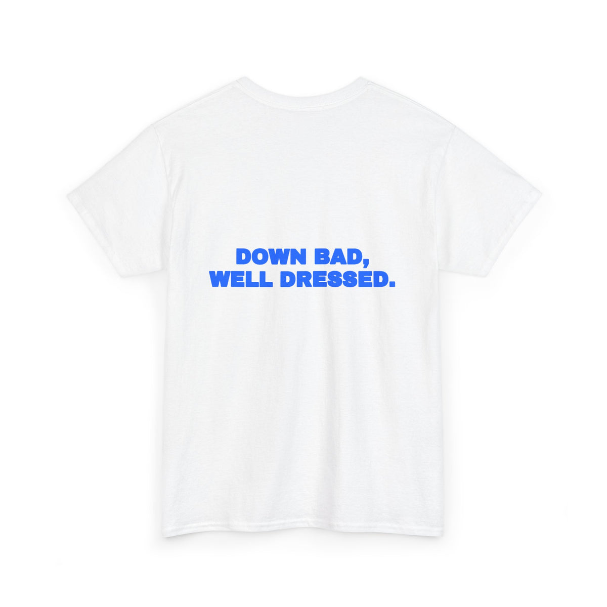 Down bad, well dressed. Tee