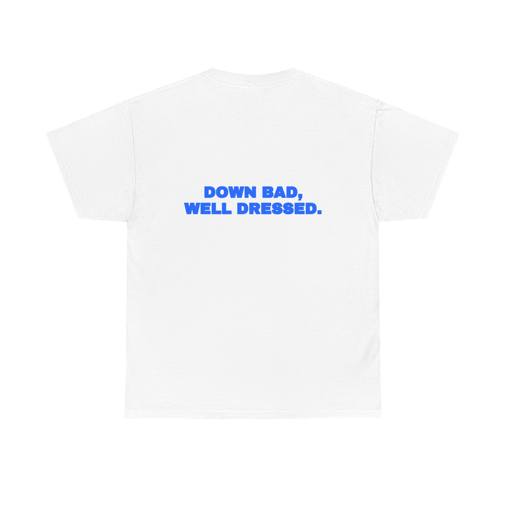 Down bad, well dressed. Tee