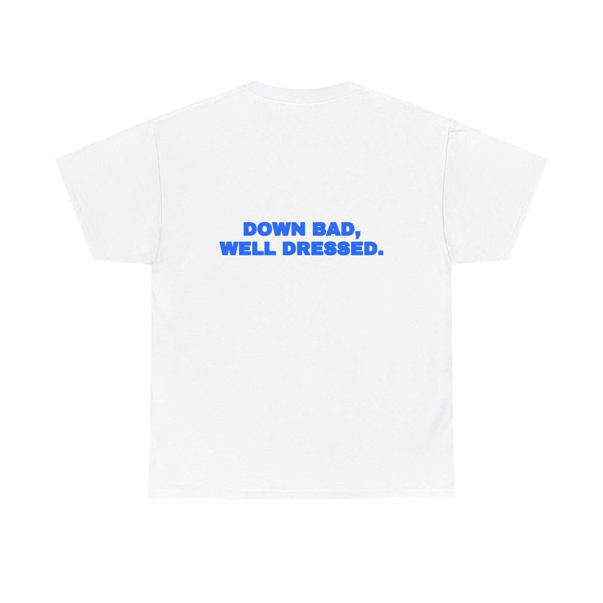 Down bad, well dressed. Tee