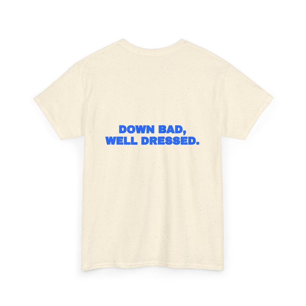 Down bad, well dressed. Tee