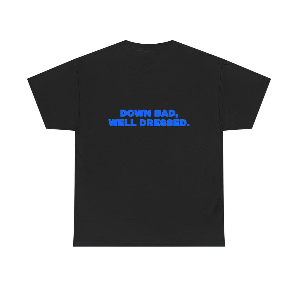 Down bad, well dressed. Tee