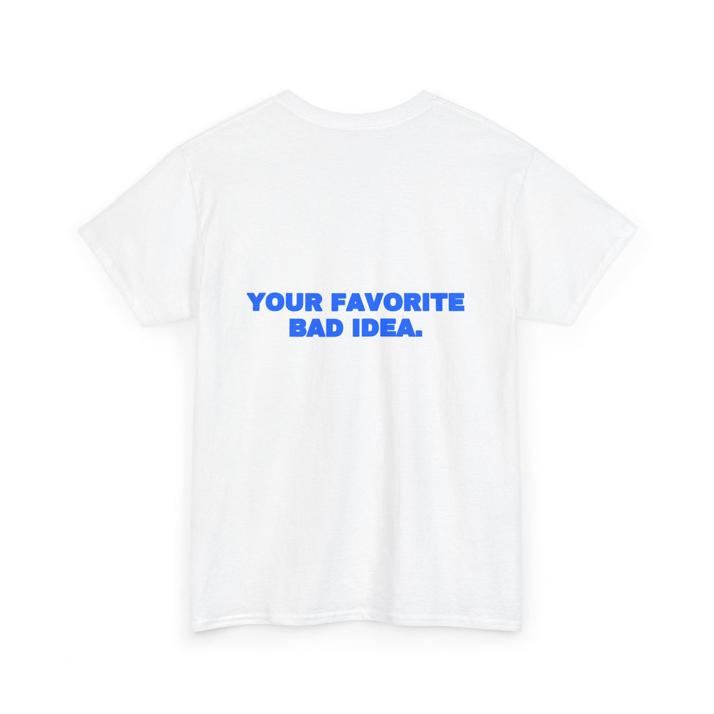 Your favorite bad idea. Tee