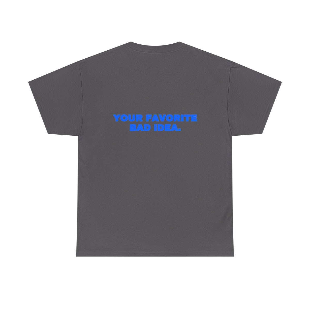 Your favorite bad idea. Tee