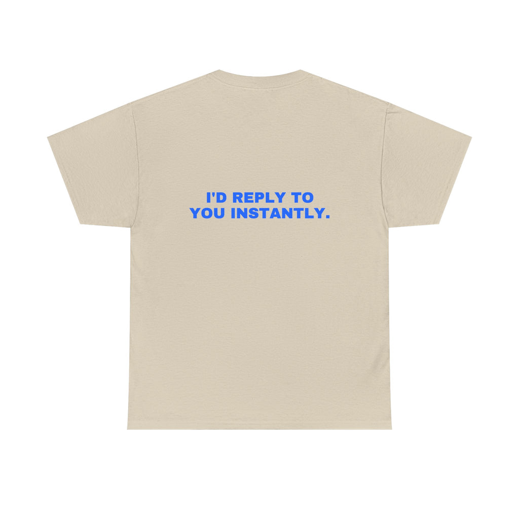 I'd reply to you instantly. Statement Tee - Soft Classic Cotton, Funny Flirty Dating Gift | Seen Zoned