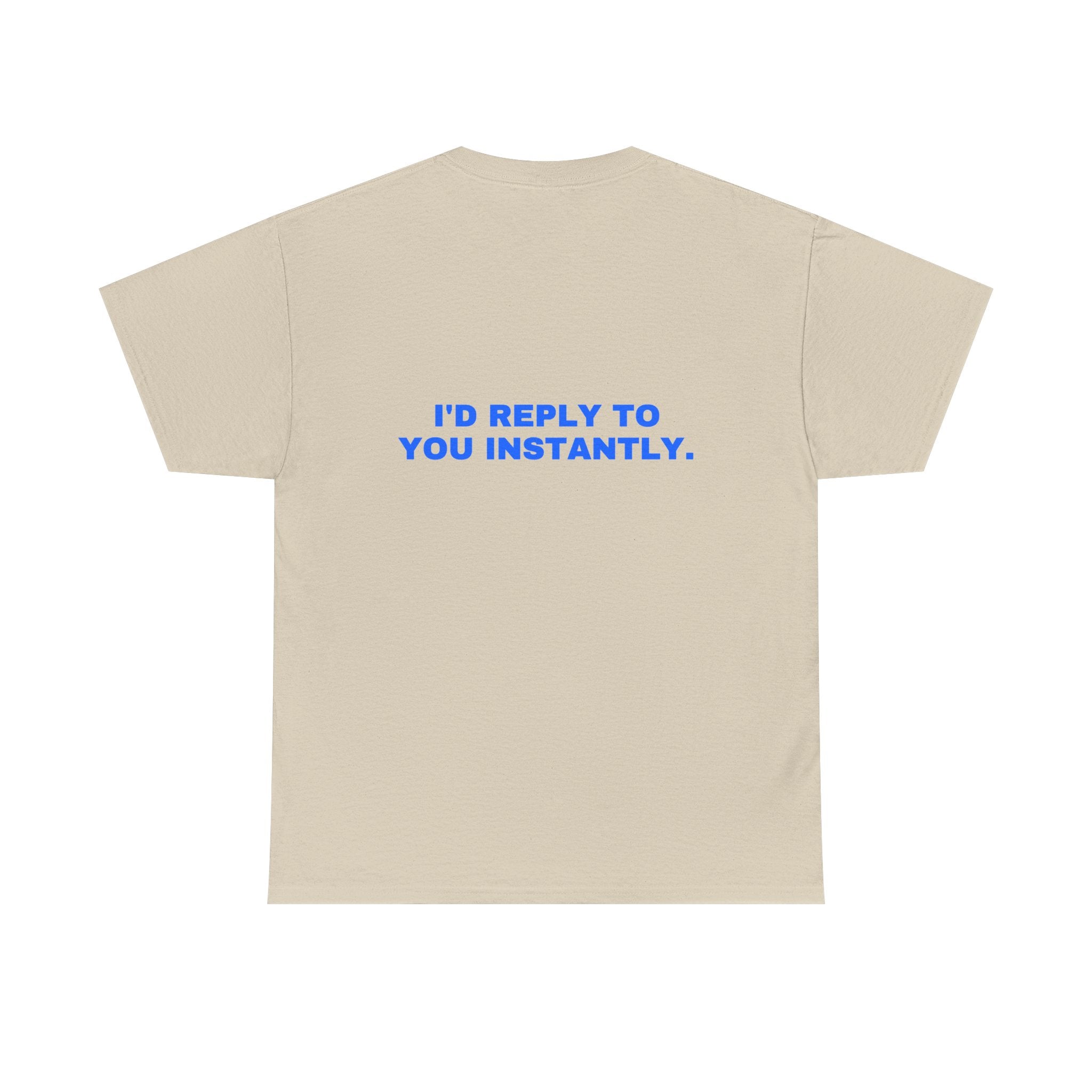 I'd reply to you instantly. Statement Tee - Soft Classic Cotton, Funny Flirty Dating Gift | Seen Zoned
