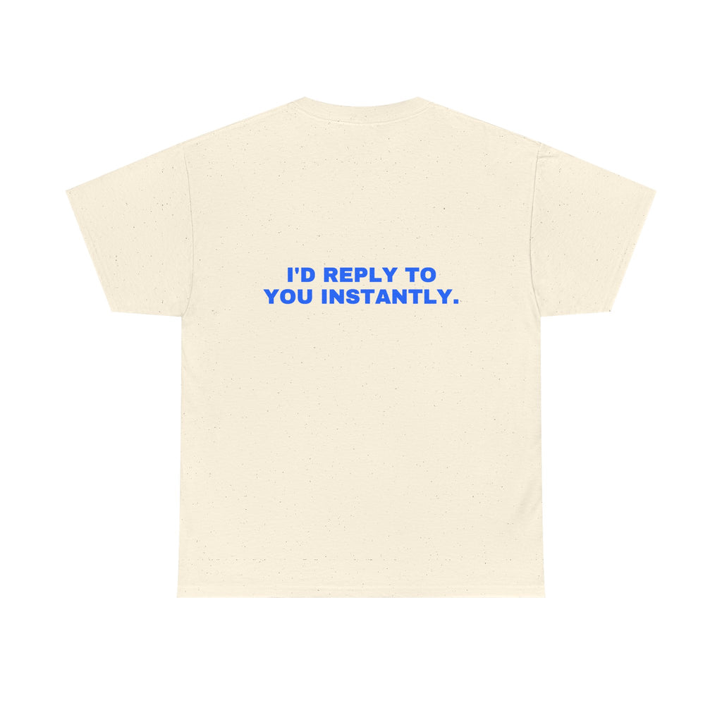 I'd reply to you instantly. Statement Tee - Soft Classic Cotton, Funny Flirty Dating Gift | Seen Zoned