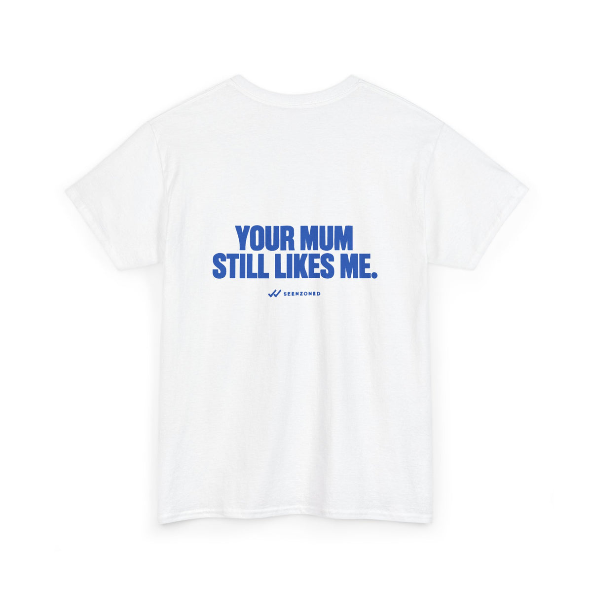 Your mum still likes me. Tee