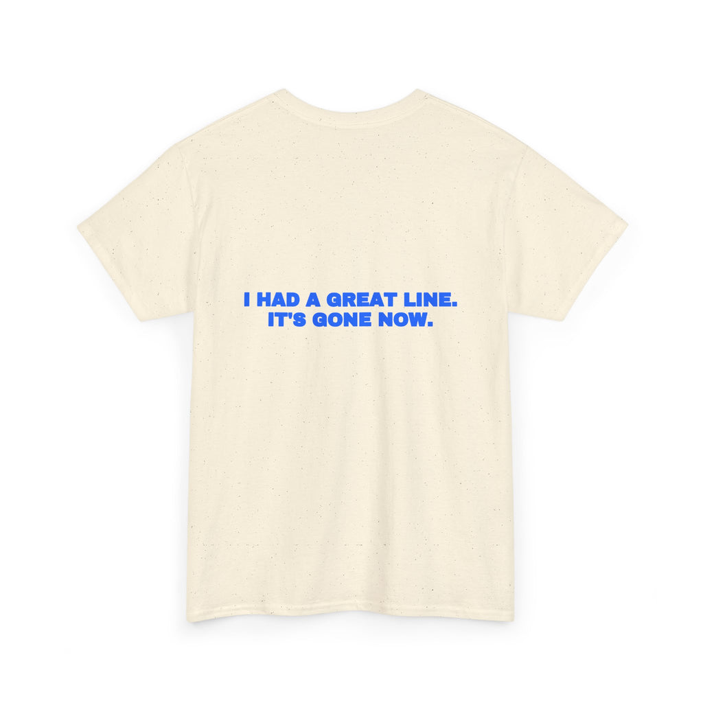 I had a great line. It's gone now. Tee
