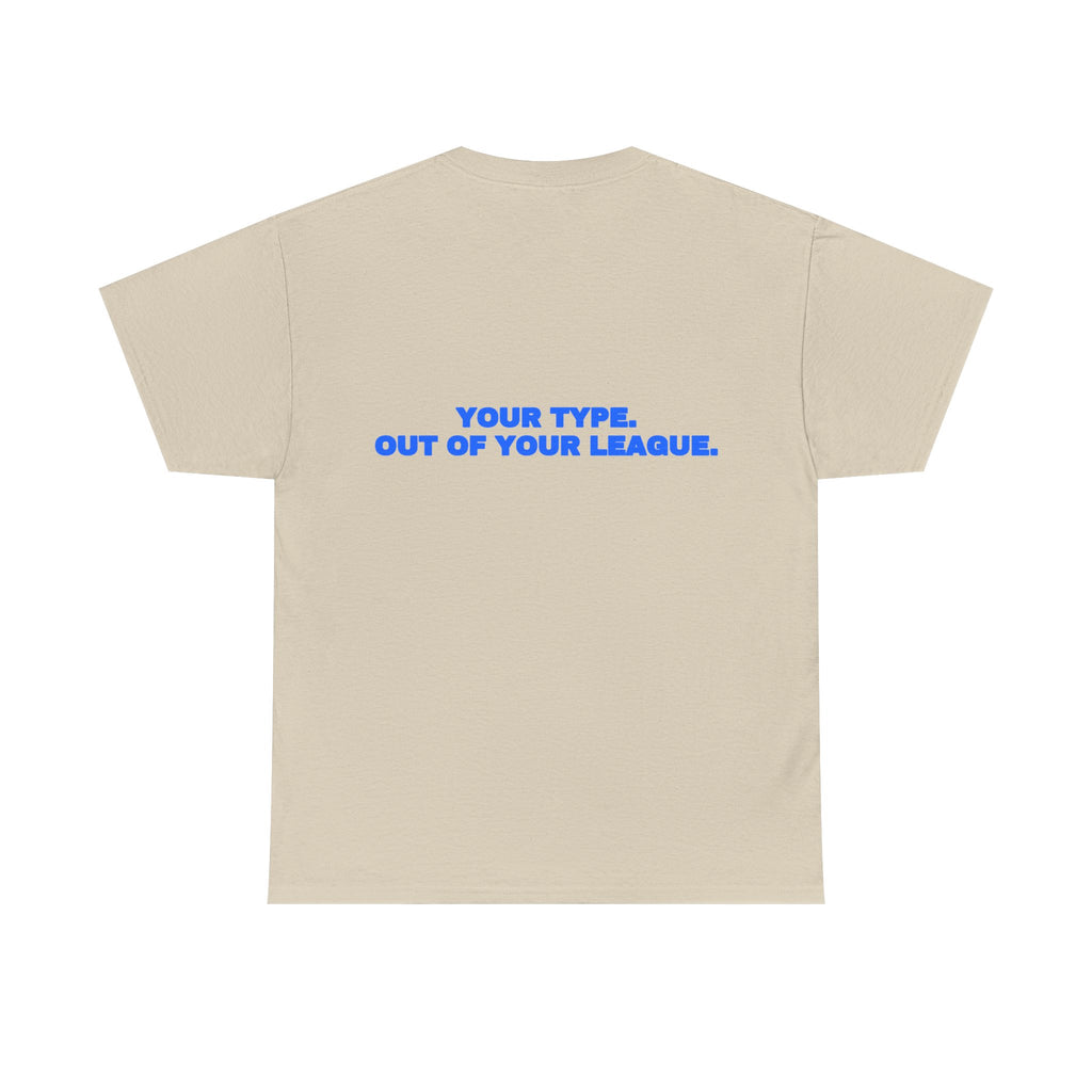 Your type. Out of your league. Tee