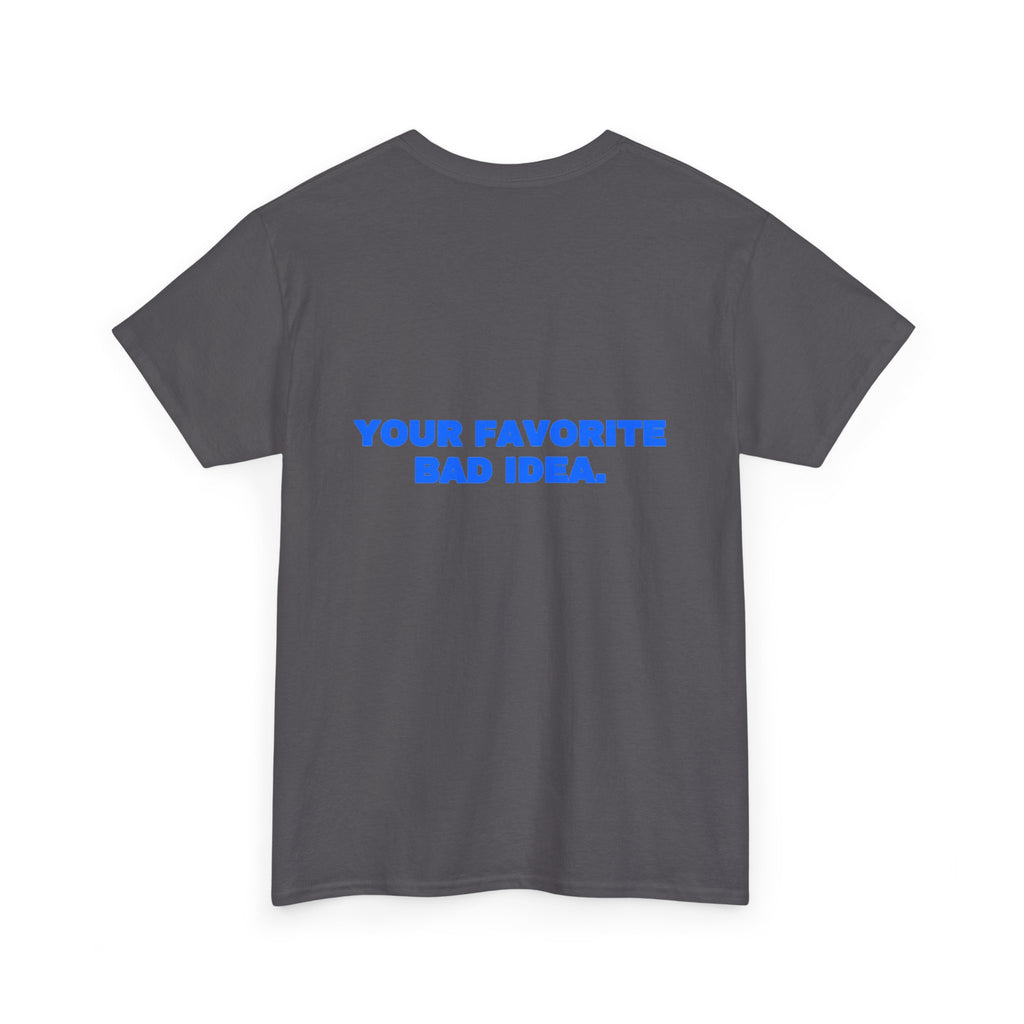 Your favorite bad idea. Tee