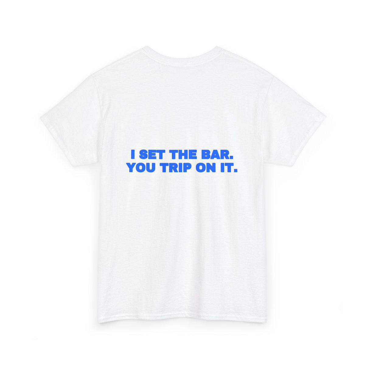 I set the bar. You trip on it. Tee