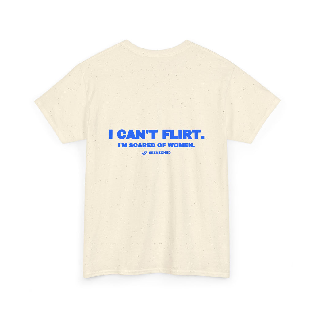 I can't flirt. I'm scared of women. Tee