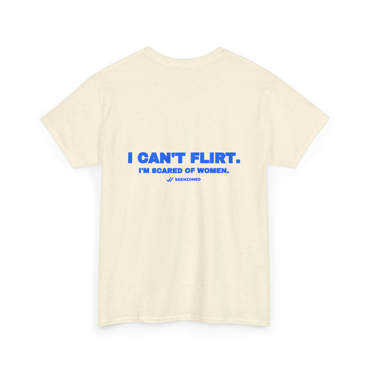 I can't flirt. I'm scared of women. Tee