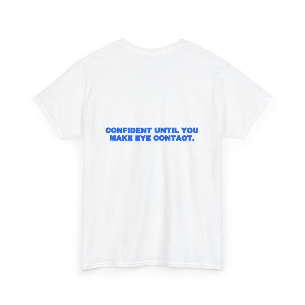 Confident until you make eye contact. Tee