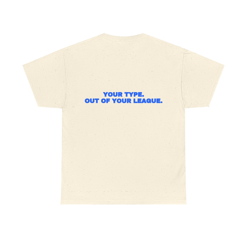Your type. Out of your league. Tee