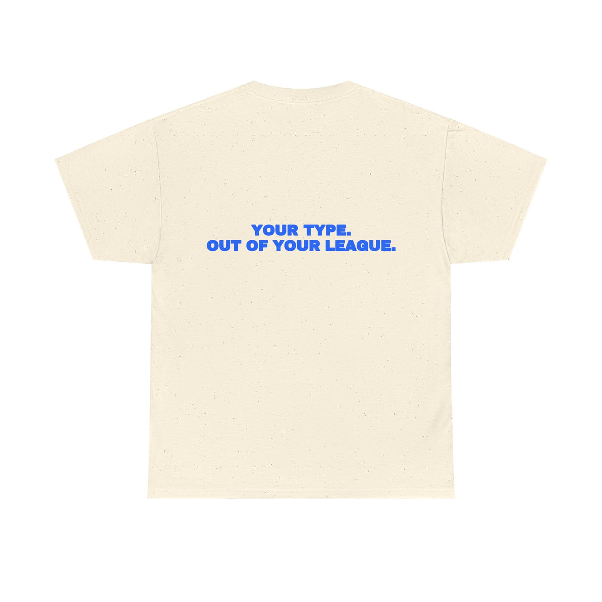 Your type. Out of your league. Tee