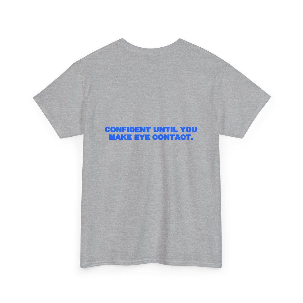 Confident until you make eye contact. Tee