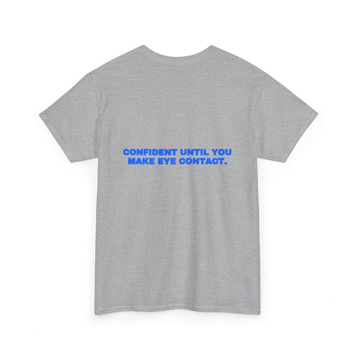 Confident until you make eye contact. Tee