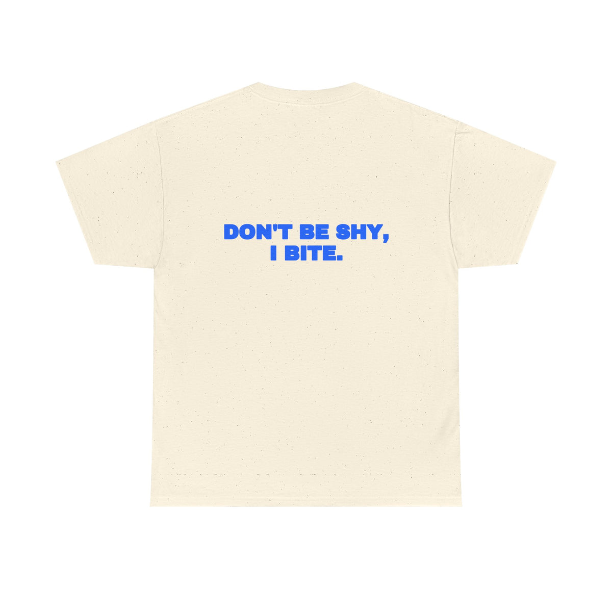 Don't be shy, I bite. Tee