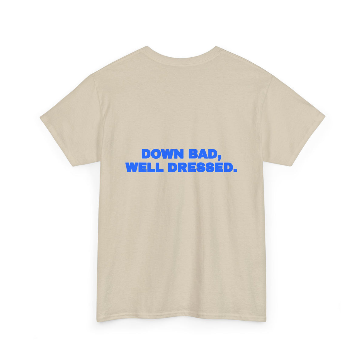 Down bad, well dressed. Tee