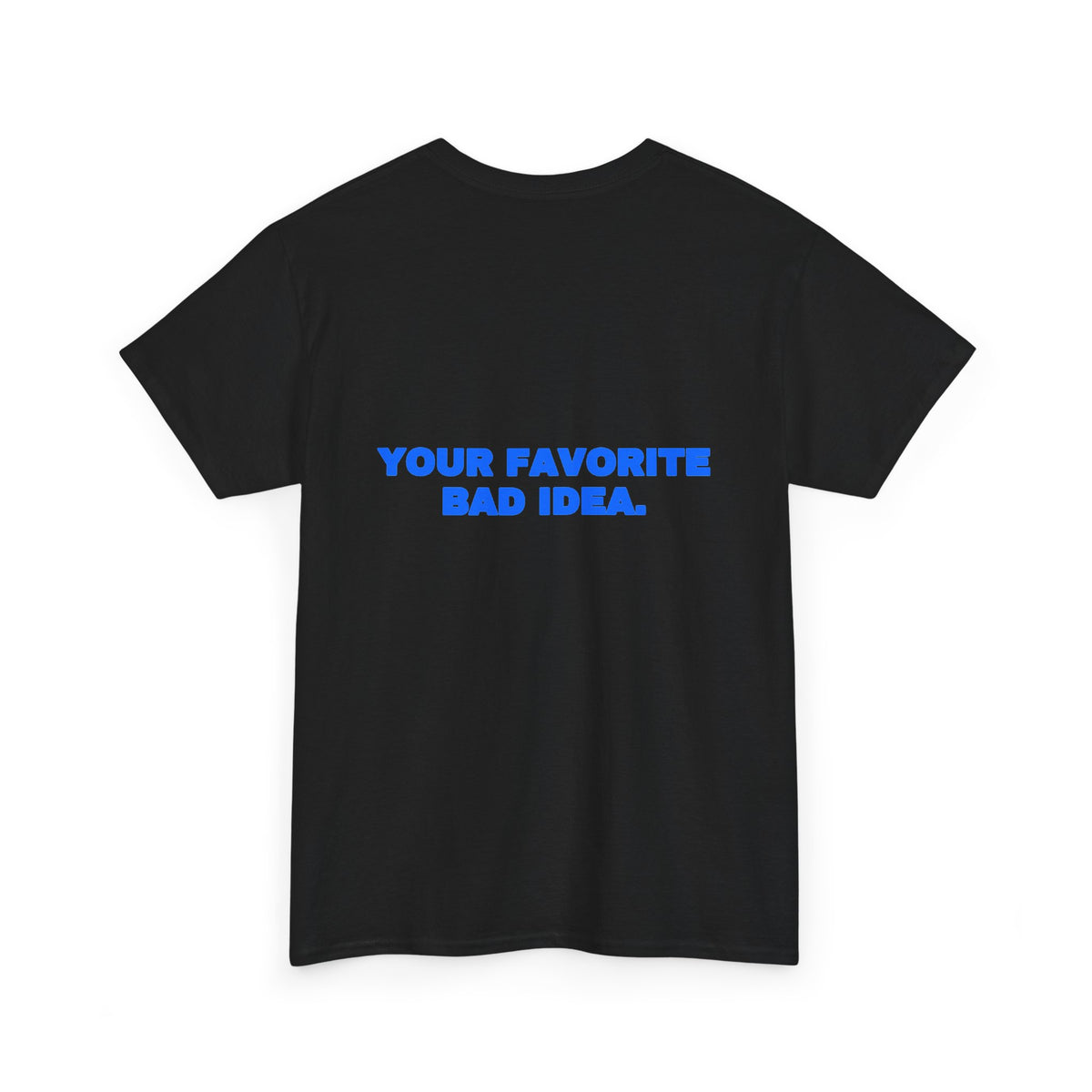 Your favorite bad idea. Tee