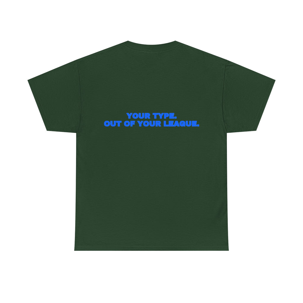 Your type. Out of your league. Tee