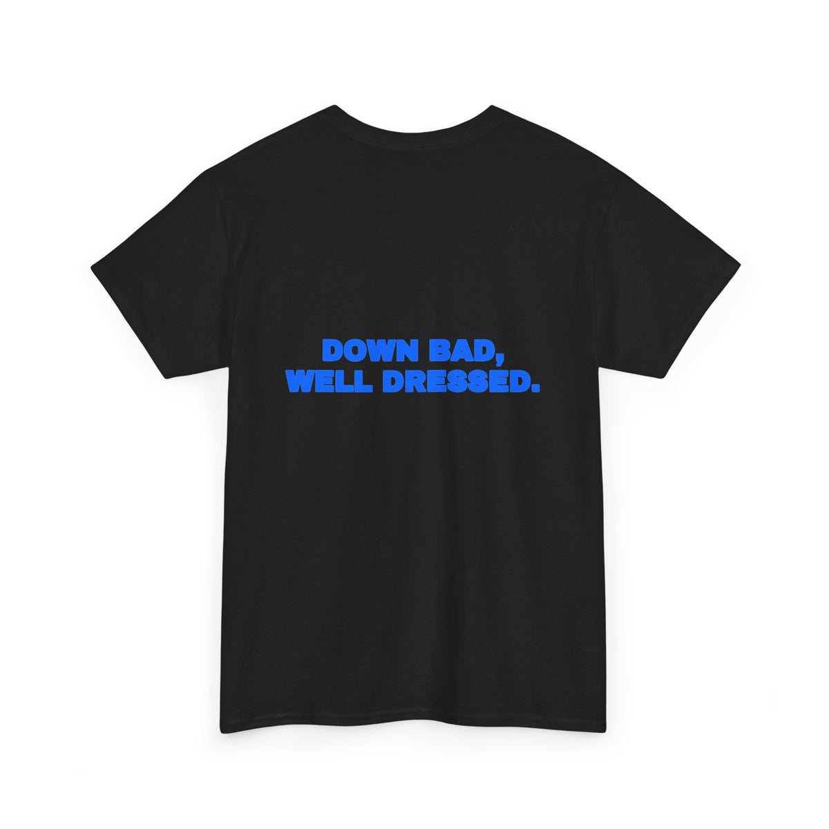 Down bad, well dressed. Tee