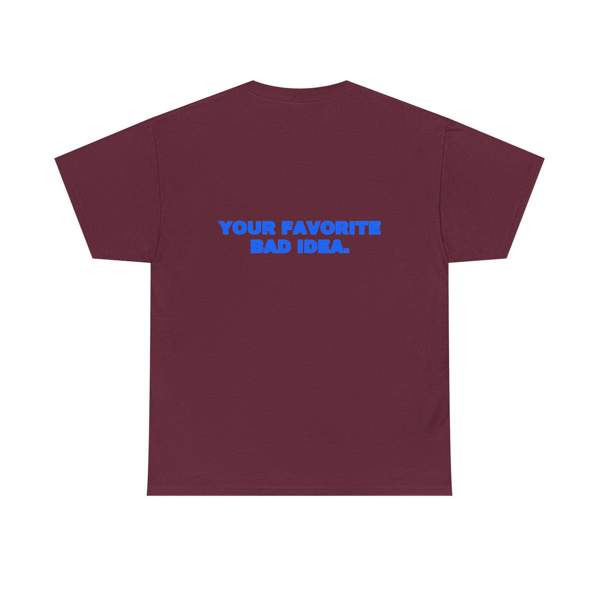 Your favorite bad idea. Tee