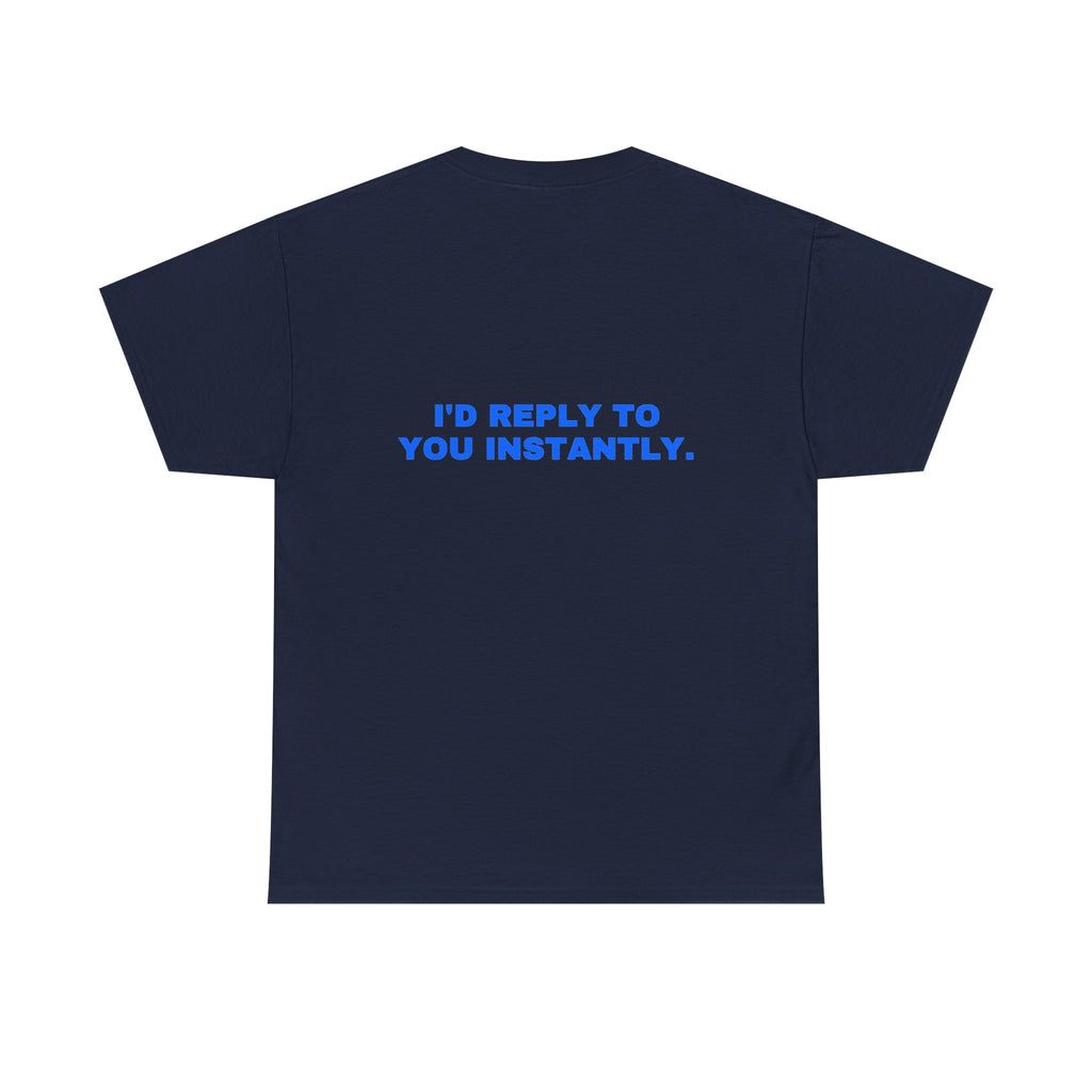 I'd reply to you instantly. Statement Tee - Soft Classic Cotton, Funny Flirty Dating Gift | Seen Zoned