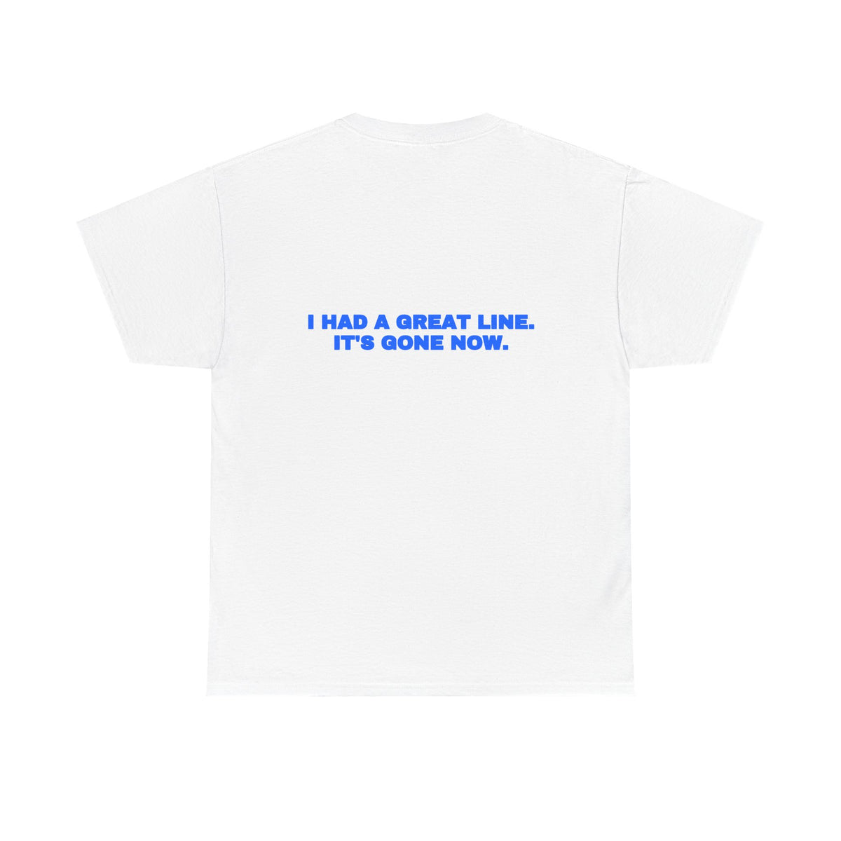 I had a great line. It's gone now. Tee