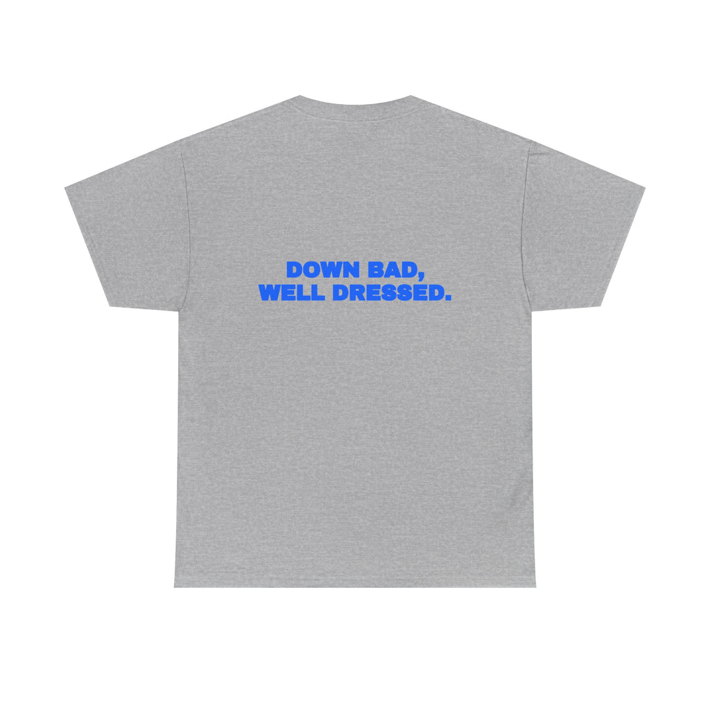Down bad, well dressed. Tee