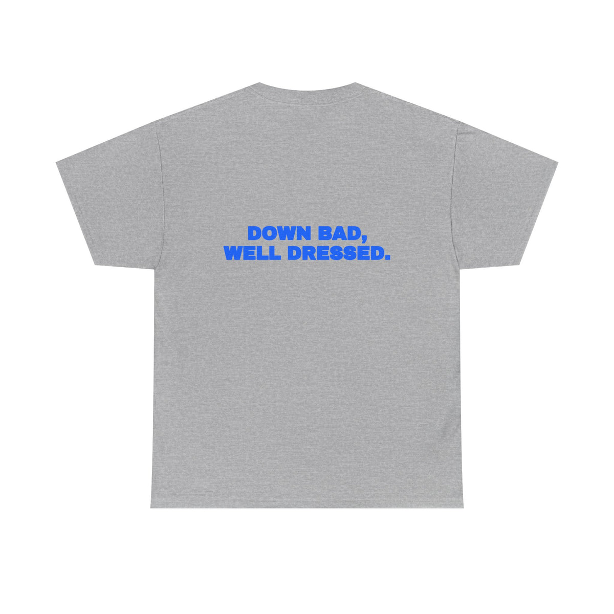Down bad, well dressed. Tee