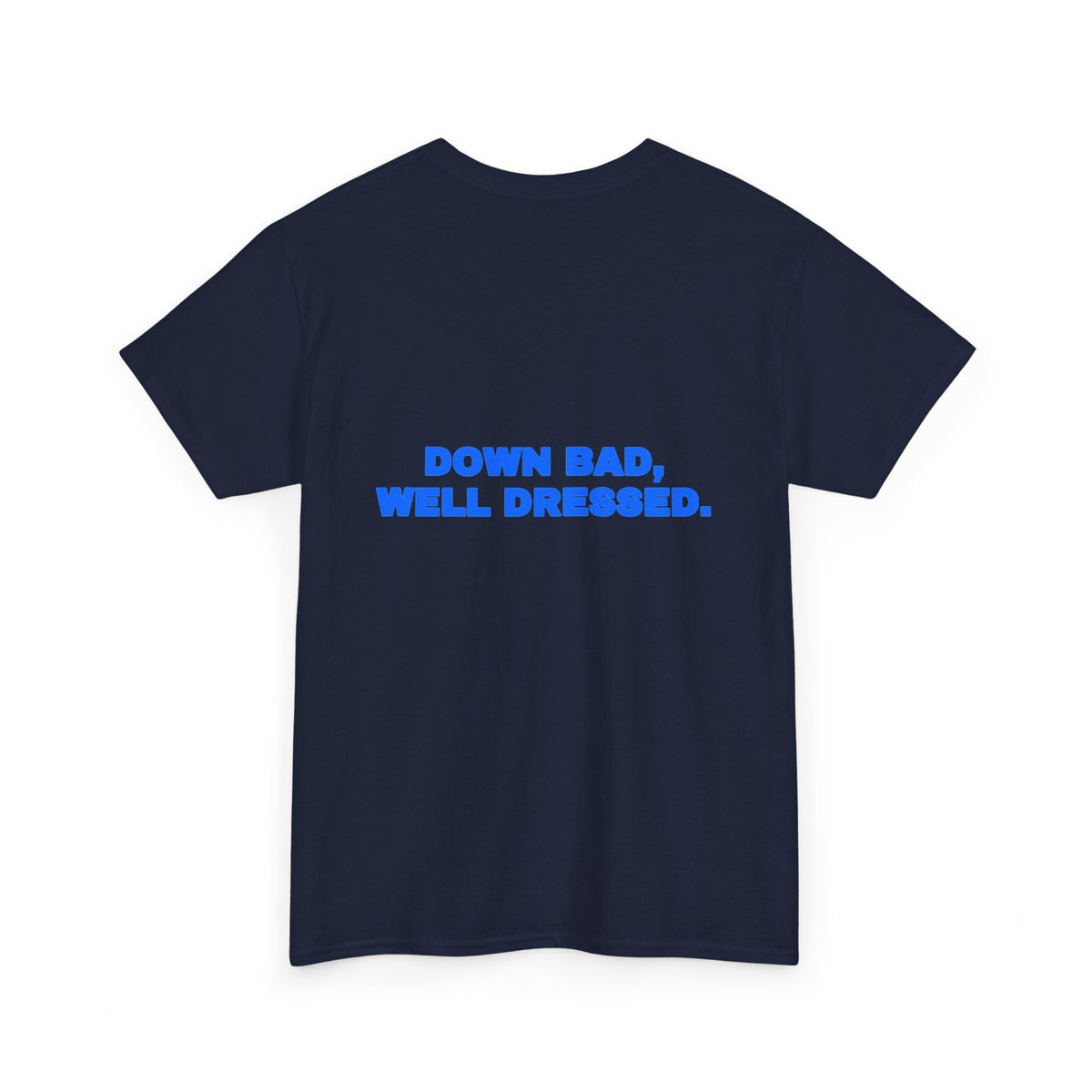 Down bad, well dressed. Tee