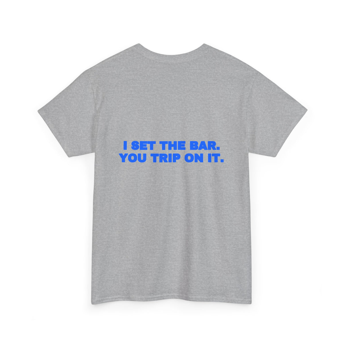 I set the bar. You trip on it. Tee