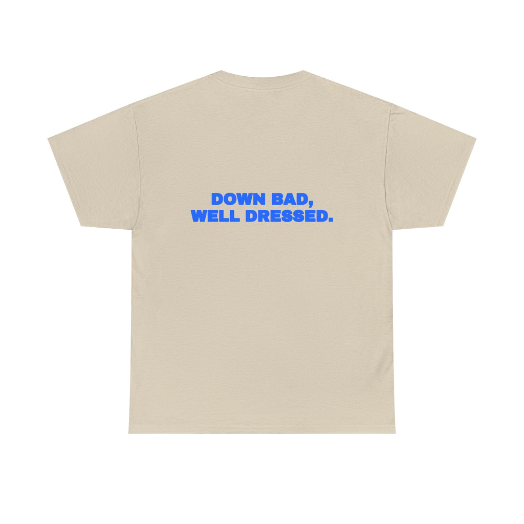 Down bad, well dressed. Tee