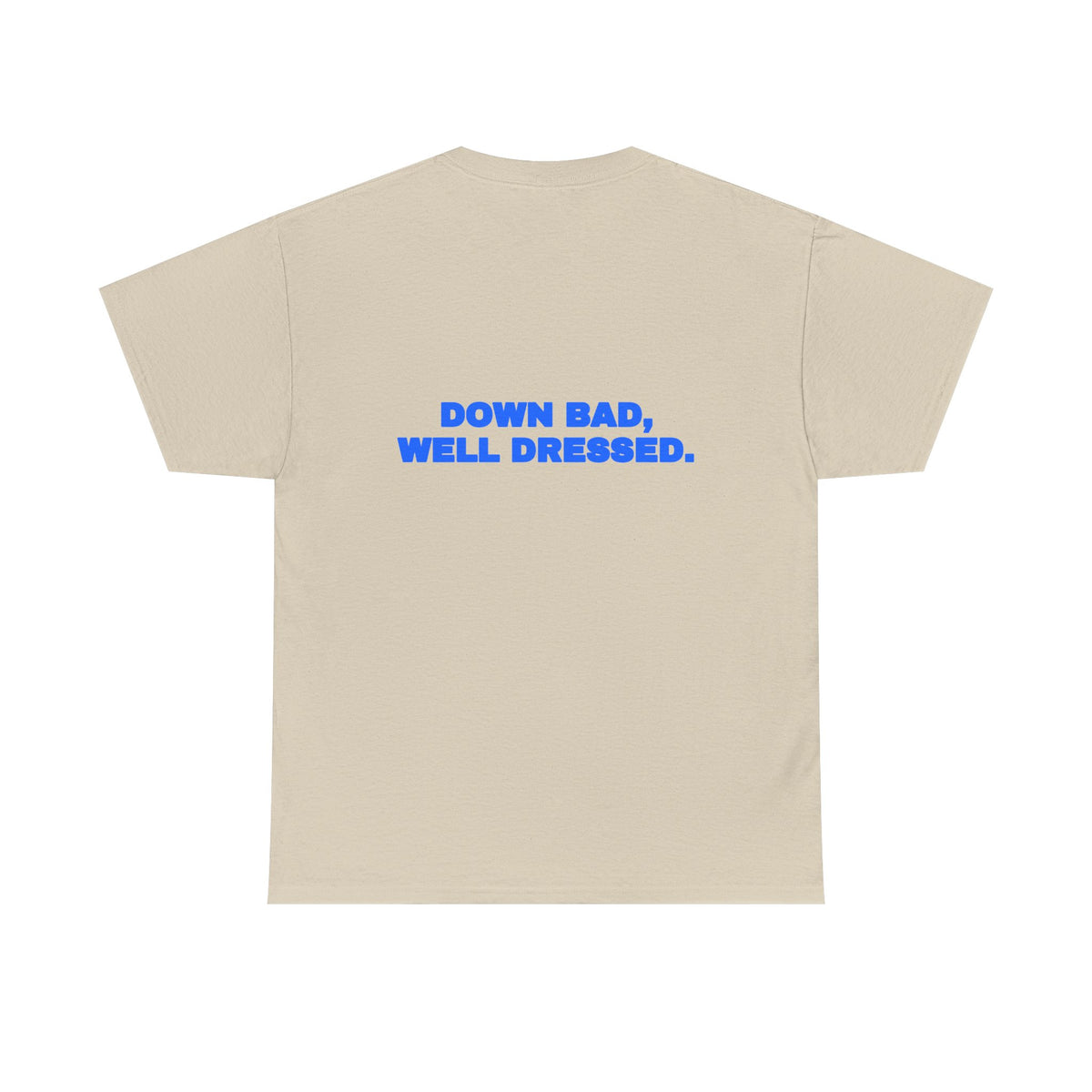 Down bad, well dressed. Tee