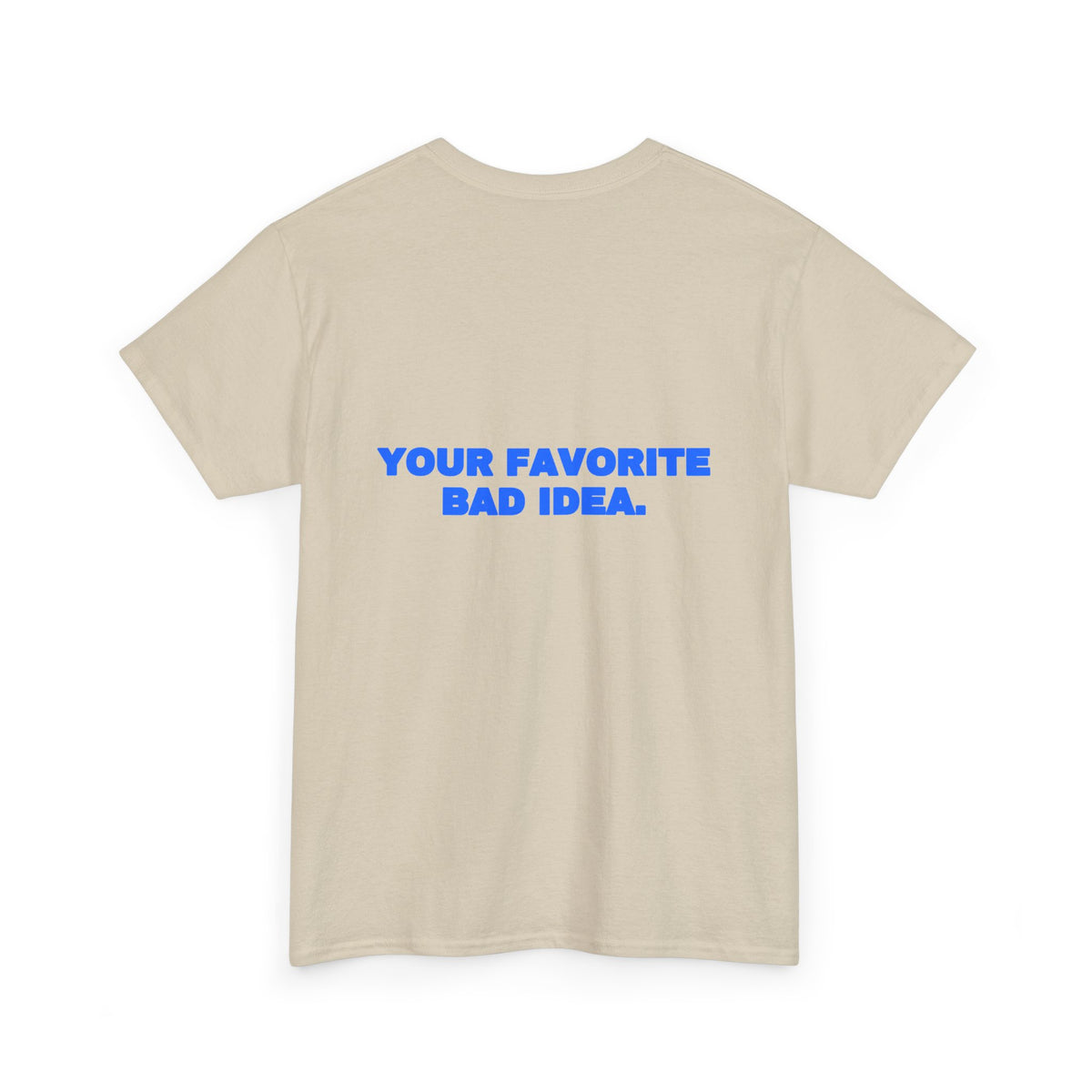 Your favorite bad idea. Tee