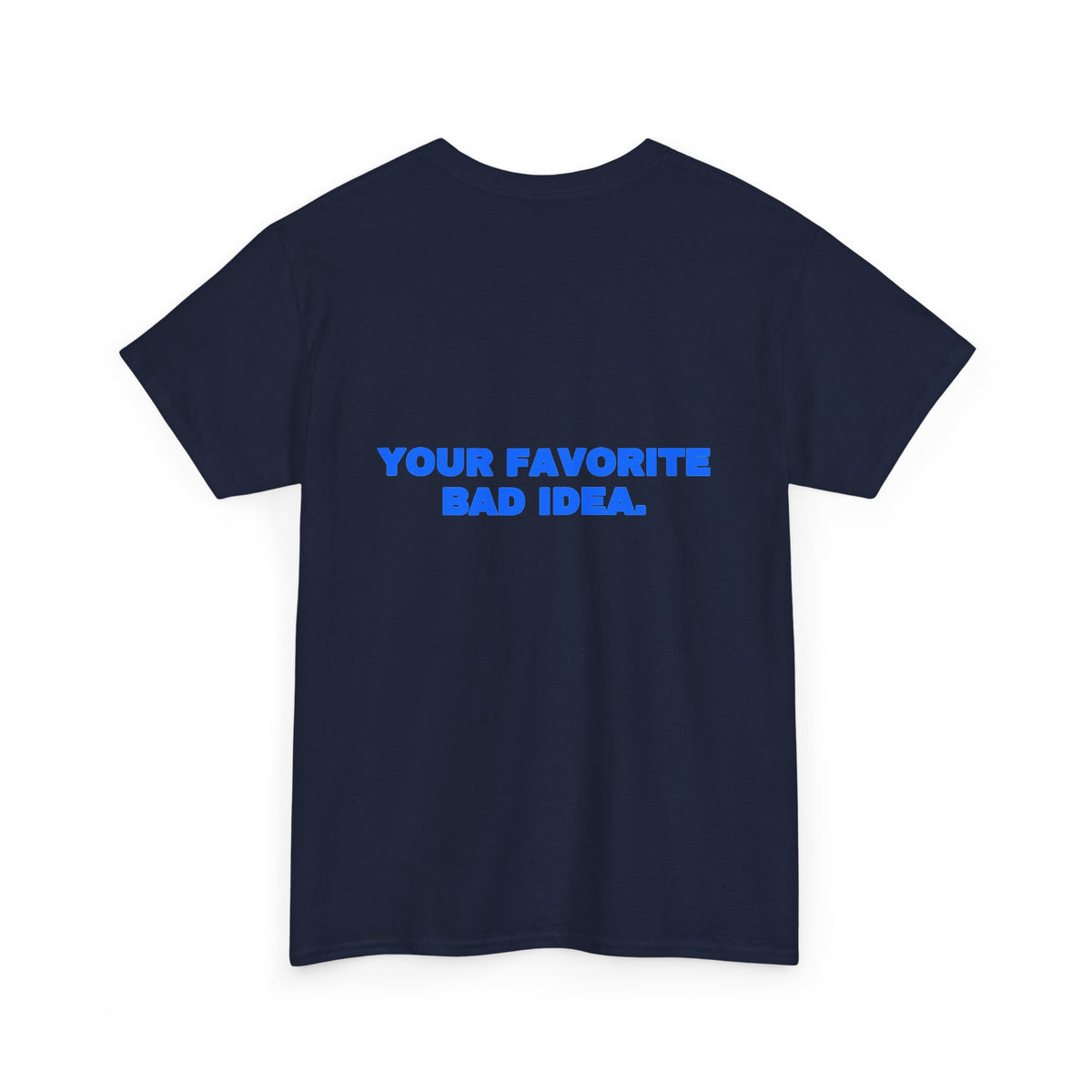 Your favorite bad idea. Tee