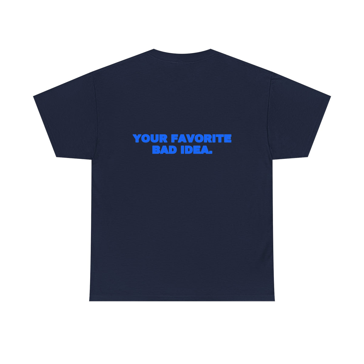 Your favorite bad idea. Tee