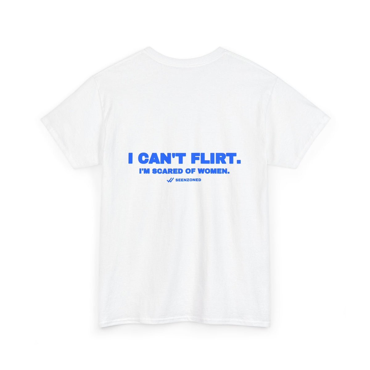 I can't flirt. I'm scared of women. Tee