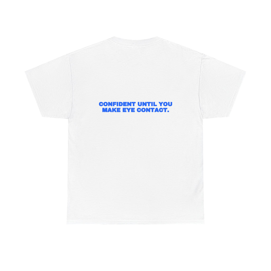 Confident until you make eye contact. Tee