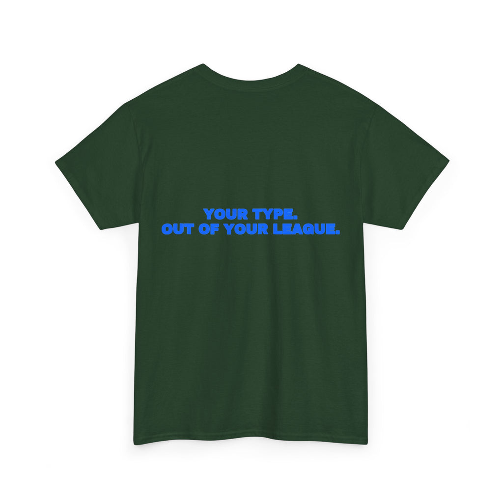 Your type. Out of your league. Tee