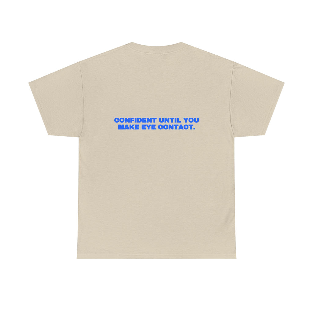 Confident until you make eye contact. Tee