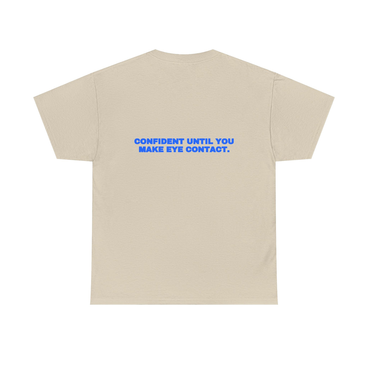 Confident until you make eye contact. Tee