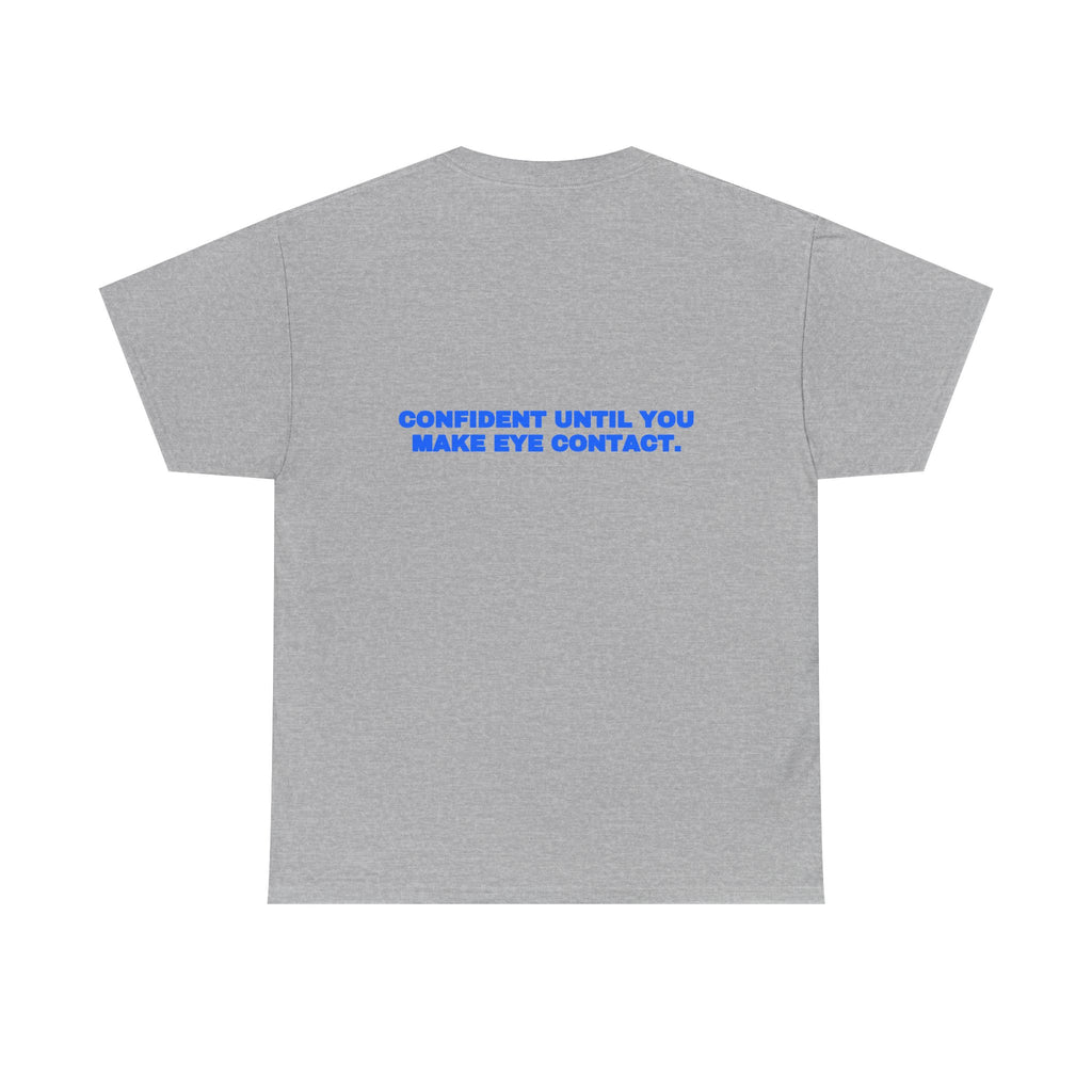 Confident until you make eye contact. Tee