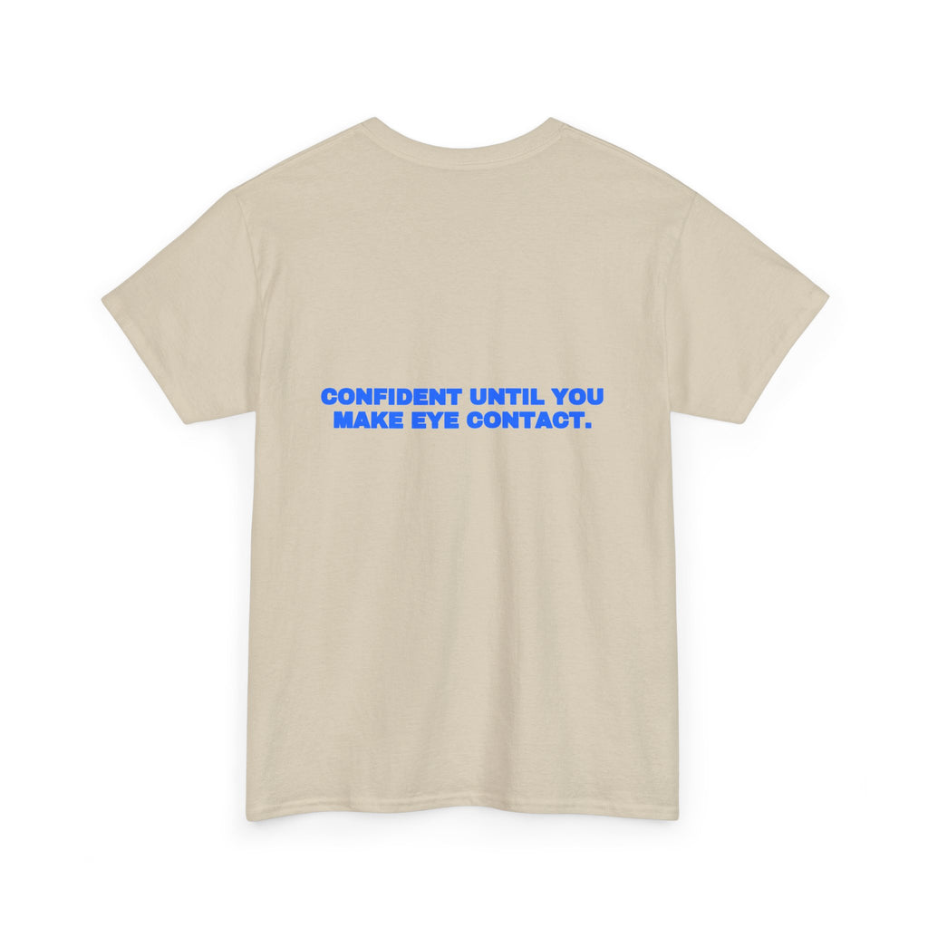 Confident until you make eye contact. Tee