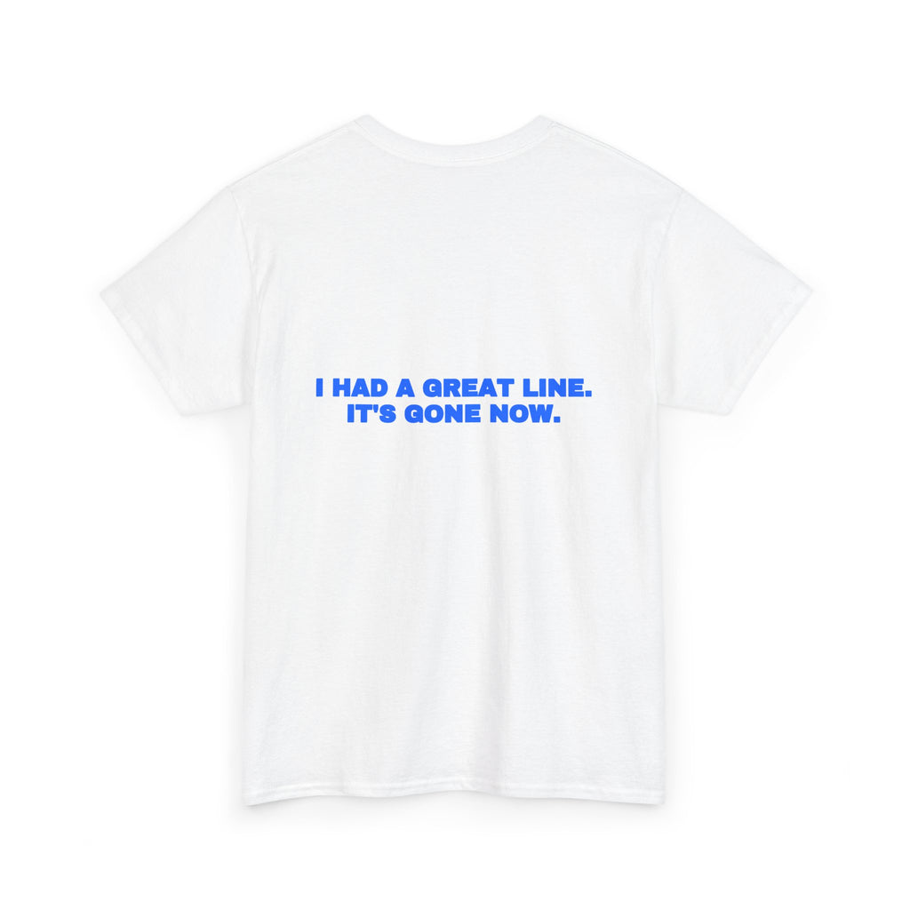 I had a great line. It's gone now. Tee