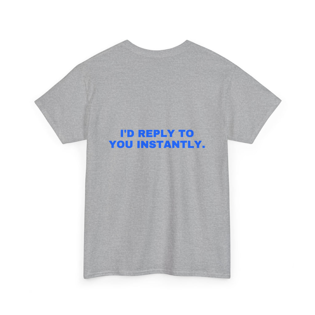I'd reply to you instantly. Statement Tee - Soft Classic Cotton, Funny Flirty Dating Gift | Seen Zoned